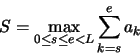 \begin{displaymath}
S=\max_{0 \leq s \leq e < L} \sum_{k=s}^{e} a_k
\end{displaymath}