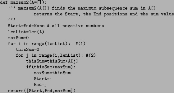 \begin{figure}\small\begin{verbatim}def maxsum2(A=[]):
''' maxsum2(A[]) finds...
... Start=i
End=j
return([Start,End,maxSum])\end{verbatim}\normalsize\end{figure}
