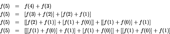 \begin{eqnarray*}
f(5)&=&f(4)+f(3) \\
f(5)&=&[f(3)+f(2)]+[f(2)+f(1)] \\
f(5)&=...
...] \\
f(5)&=&[[[f(1)+f(0)]+f(1)]+[f(1)+f(0)]]+[[f(1)+f(0)]+f(1)]
\end{eqnarray*}