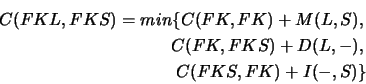 \begin{eqnarray*}
C(FKL,FKS) = min \{ C(FK,FK) + M(L,S), \\
C(FK,FKS) + D(L,-), \\
C(FKS,FK) +I(-,S) \}
\end{eqnarray*}