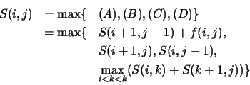 \begin{eqnarray*}
S(i,j)&=\max\{ &(A), (B), (C),(D) \} \\
&=\max\{ &S(i+1,j-1)+...
...\
& &S(i+1,j),S(i,j-1), \\
& &\max_{i<k<k}(S(i,k)+S(k+1,j)) \}
\end{eqnarray*}