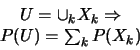 \begin{eqnarray*}
\begin{array}{c}
U=\cup_{k}X_{k} \Rightarrow \\
P(U)=\sum_{k}P(X_{k})
\end{array}\end{eqnarray*}