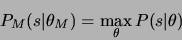 \begin{eqnarray*}
P_{M}(s\vert\theta_M)=\max_{\theta}P(s\vert\theta)
\end{eqnarray*}
