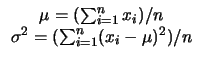 $\displaystyle \begin{array}{c}
\mu = (\sum_{i=1}^n x_i)/n \\
\sigma^2 = (\sum_{i=1}^n (x_i - \mu)^2)/n
\end{array}$