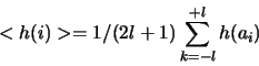 \begin{displaymath}
< h(i) > =1/(2l+1)\sum_{k=-l}^{+l} h(a_i)
\end{displaymath}