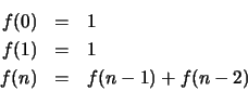\begin{eqnarray*}
f(0)&=&1 \\
f(1)&=&1 \\
f(n)&=&f(n-1)+f(n-2)
\end{eqnarray*}