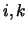 $i, k$