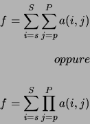 \begin{eqnarray*}
f=\sum_{i=s}^{S}\sum_{j=p}^{P}a(i,j) \\
\\
oppure \\
\\
f=\sum_{i=s}^{S}\prod_{j=p}^{P}a(i,j)
\end{eqnarray*}