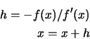 \begin{eqnarray*}
h = -f(x)/f'(x) \\
x = x + h
\end{eqnarray*}