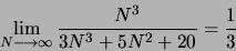 \begin{displaymath}
\lim_{N \longrightarrow \infty} \frac{N^3}{3N^3 + 5N^2 + 20} = \frac{1}{3}
\end{displaymath}